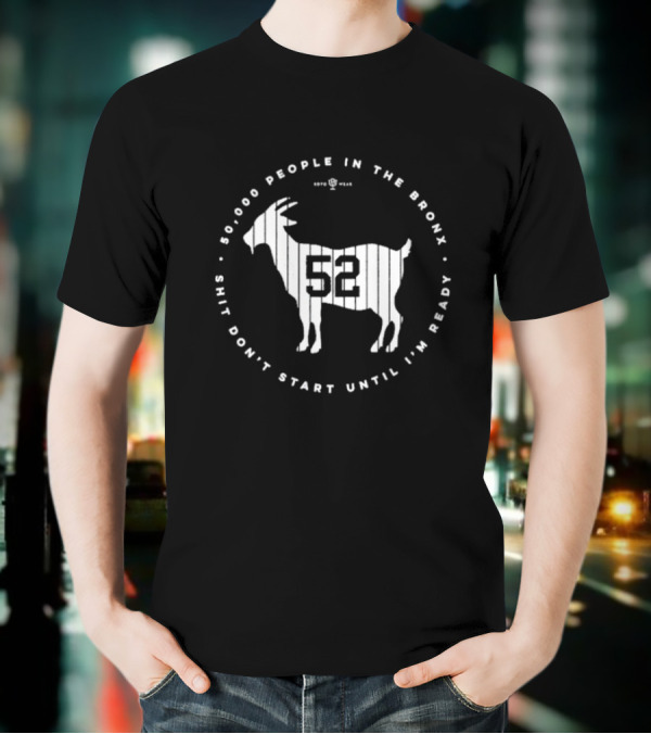 New York Yankees 52000 People In The Bronx Shit Don’t Start Until I’m Ready Goat T-Shirt