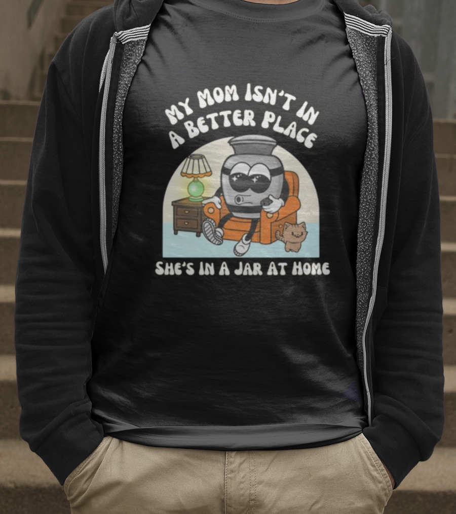 My Mom Isn't In A Better Place She's In A Jar At Home Cartoon Jar Character With Sunglasses On Couch T-Shirt