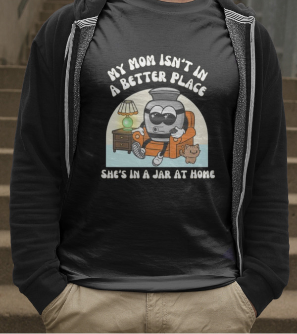 My Mom Isn't In A Better Place She's In A Jar At Home Cartoon Jar Character With Sunglasses On Couch T-Shirt