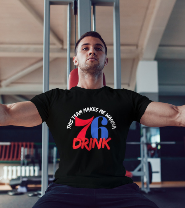 Philadelphia 76ers This Team Makes Me Wanna Drink 76 Drink T-Shirt