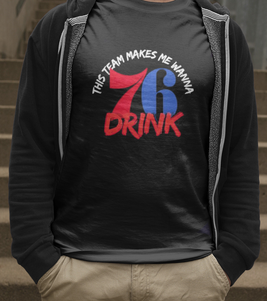 Philadelphia 76ers This Team Makes Me Wanna Drink 76 Drink T-Shirt