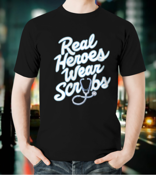 Real Heroes Wear Scrubs Stethoscope Encouragement For Healthcare Workers T-Shirt
