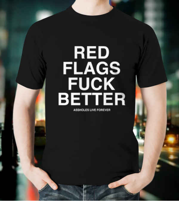 Red Flags Fuck Better Assholes Live Forever T-Shirt
