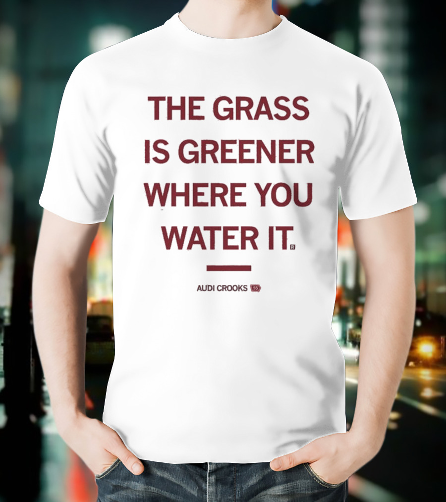 The Grass Is Greener Where You Water It Audi Crooks T-Shirt