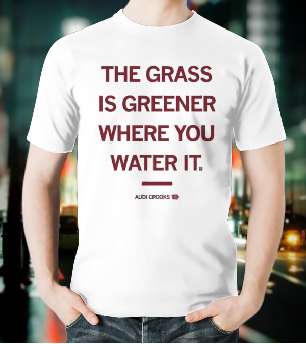 The Grass Is Greener Where You Water It Audi Crooks T-Shirt