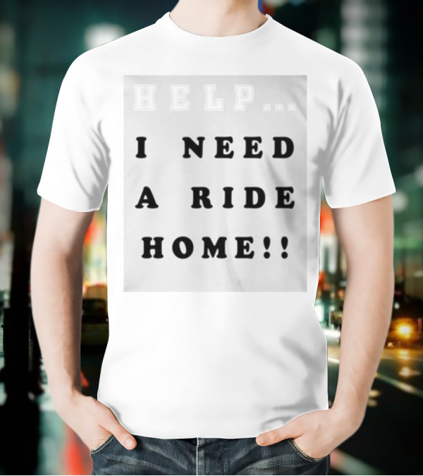 HELP I NEED A RIDE HOME T-Shirt