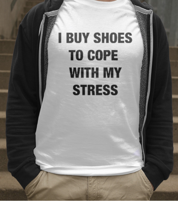 I Buy Shoes To Cope With My Stress T-Shirt