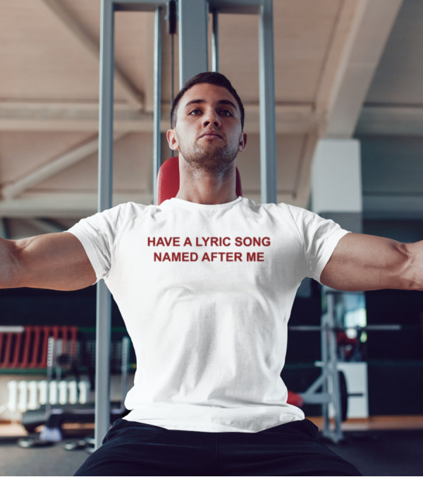 Have A Lyric Song Named After Me T-Shirt