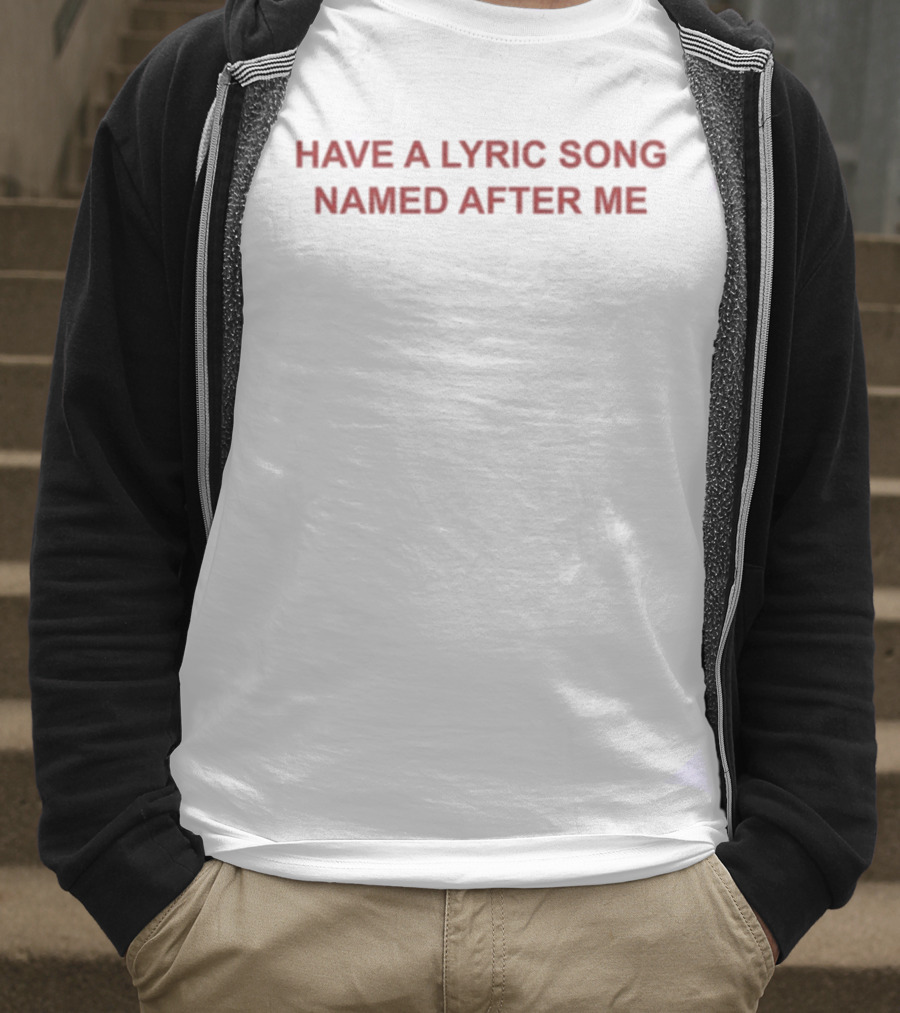 Have A Lyric Song Named After Me T-Shirt