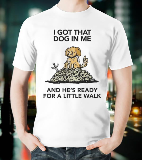 I Got That Dog In Me Sitting On Skulls Ready For A Little Walk T-Shirt