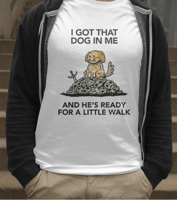 I Got That Dog In Me Sitting On Skulls Ready For A Little Walk T-Shirt