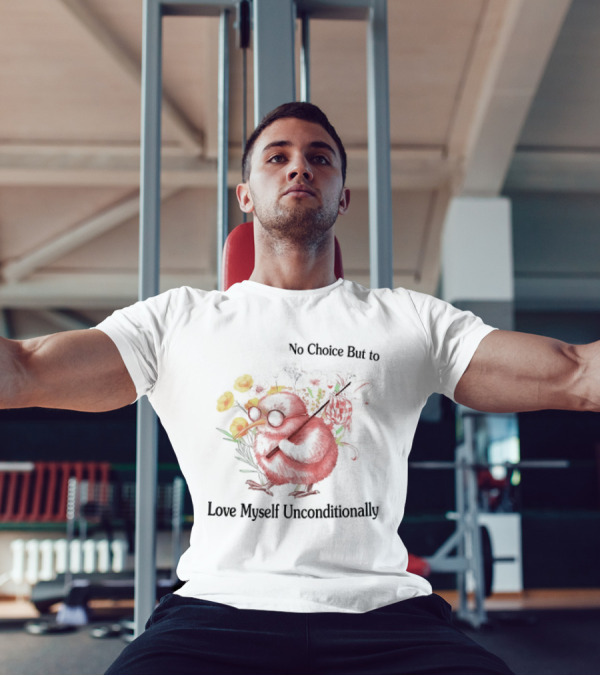 I Guess I Have No Choice But To Love Myself Unconditionally T-Shirt
