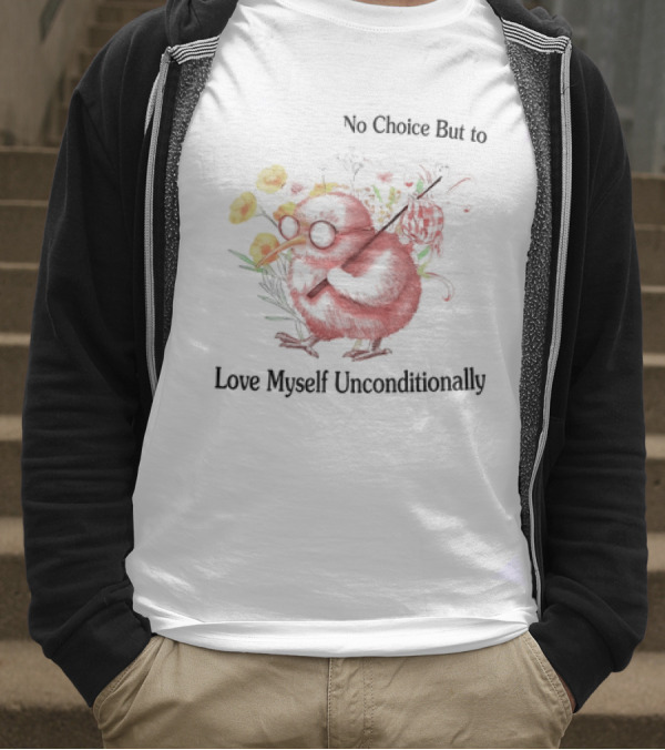 I Guess I Have No Choice But To Love Myself Unconditionally T-Shirt