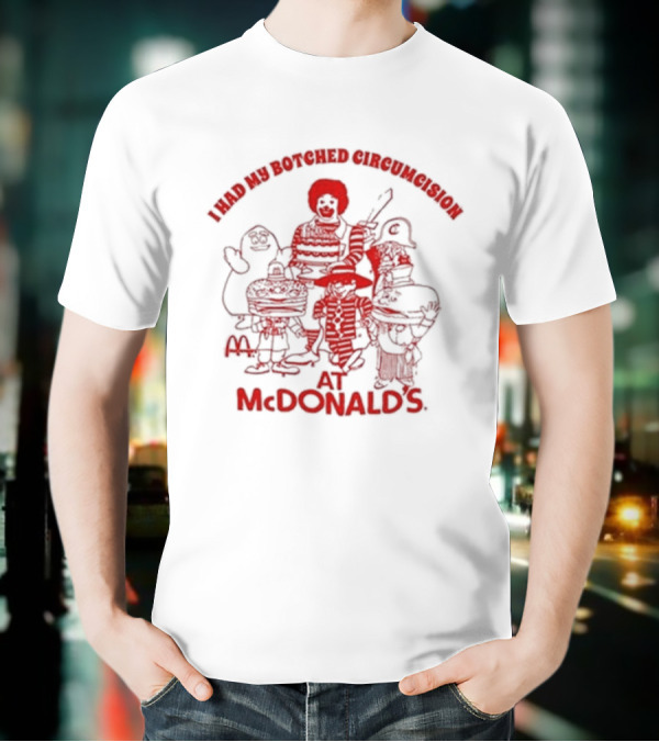 I Had My Botched Circumcision At Mcdonald’s T-Shirt