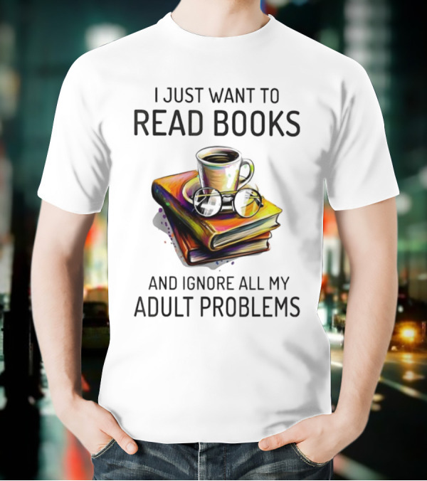 I Just Want To Read Books Coffee And Glasses Stack Ignore All My Adult Problems T-Shirt
