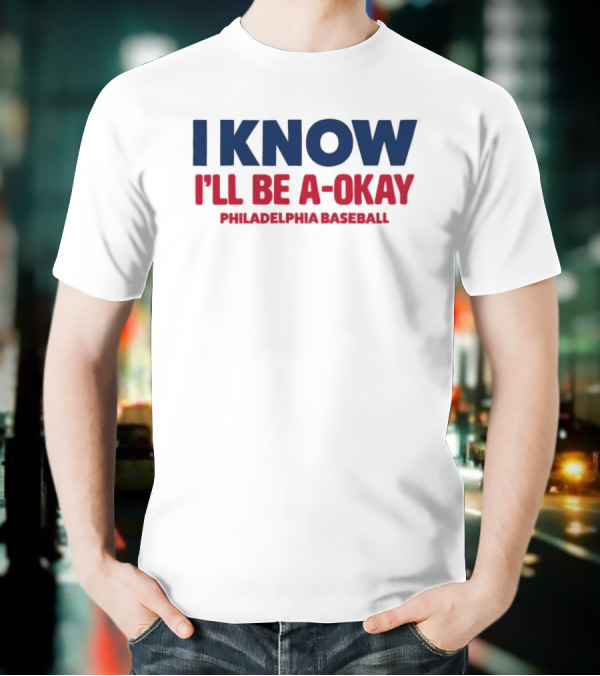I Know I'll Be A-Okay Philadelphia Baseball T-Shirt