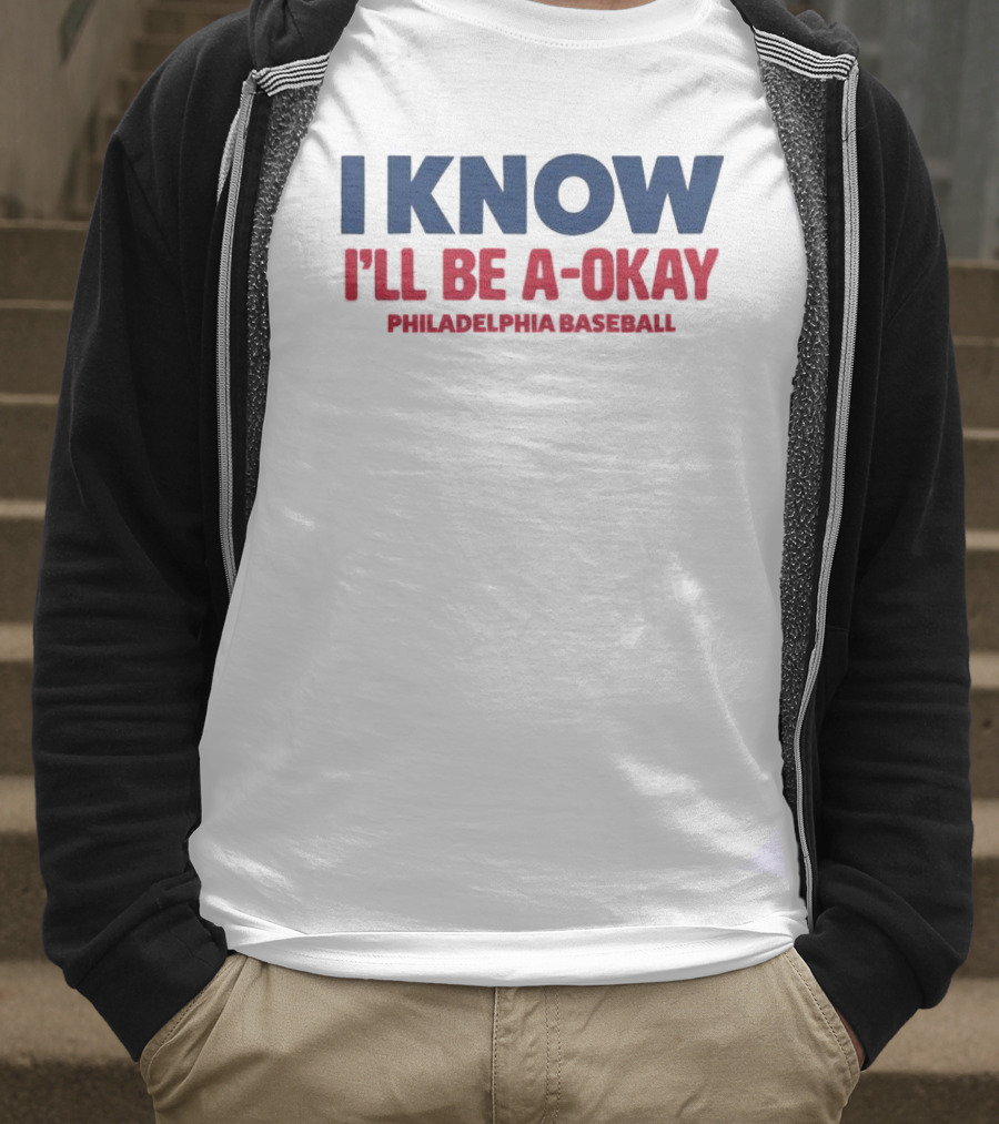 I Know I'll Be A-Okay Philadelphia Baseball T-Shirt