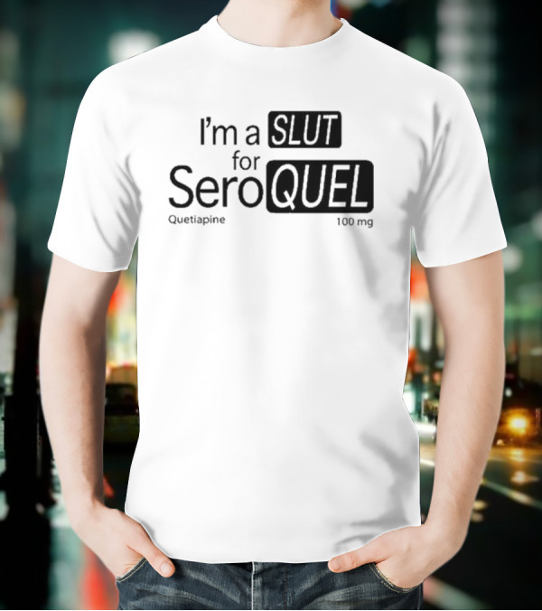 I'm A Slut For Seroquel Quetiapine 100 Mg T-Shirt