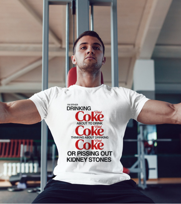 I’m Either Drinking Diet Coke About To Drink Thinking About Drinking Or Pissing Out Kidney Stones T-Shirt