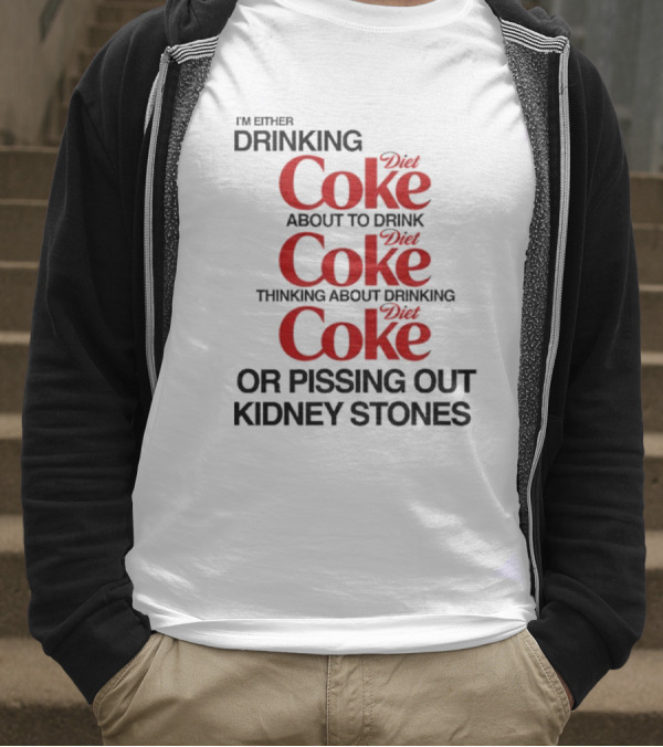 I’m Either Drinking Diet Coke About To Drink Thinking About Drinking Or Pissing Out Kidney Stones T-Shirt