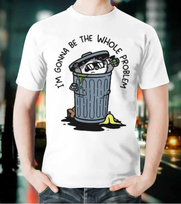 I’m Gonna Be The Whole Problem Trash Can With Banana Peel T-Shirt