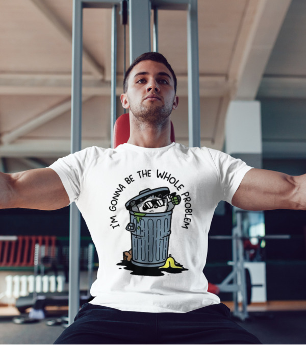 I’m Gonna Be The Whole Problem Trash Can With Banana Peel T-Shirt