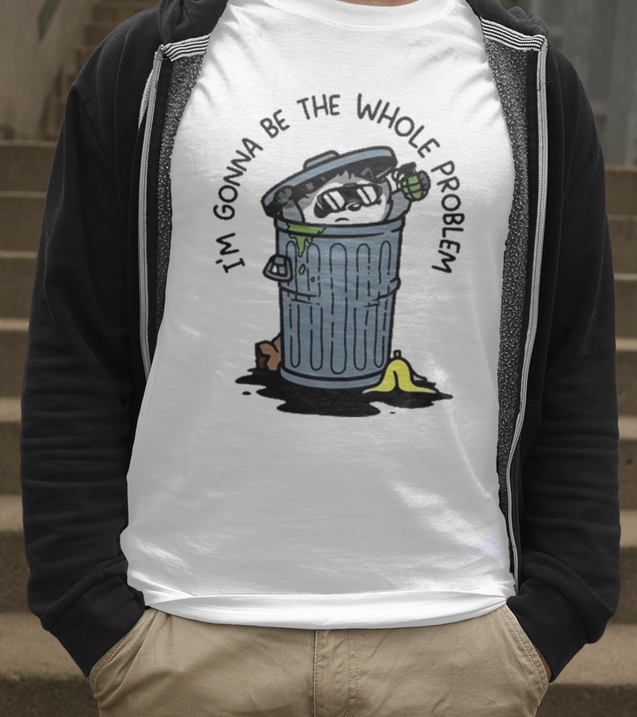 I’m Gonna Be The Whole Problem Trash Can With Banana Peel T-Shirt