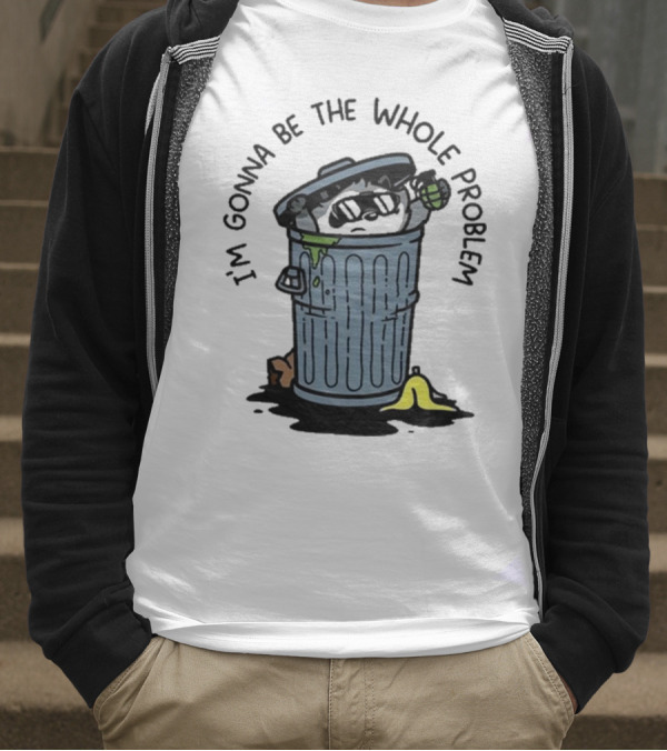 I’m Gonna Be The Whole Problem Trash Can With Banana Peel T-Shirt