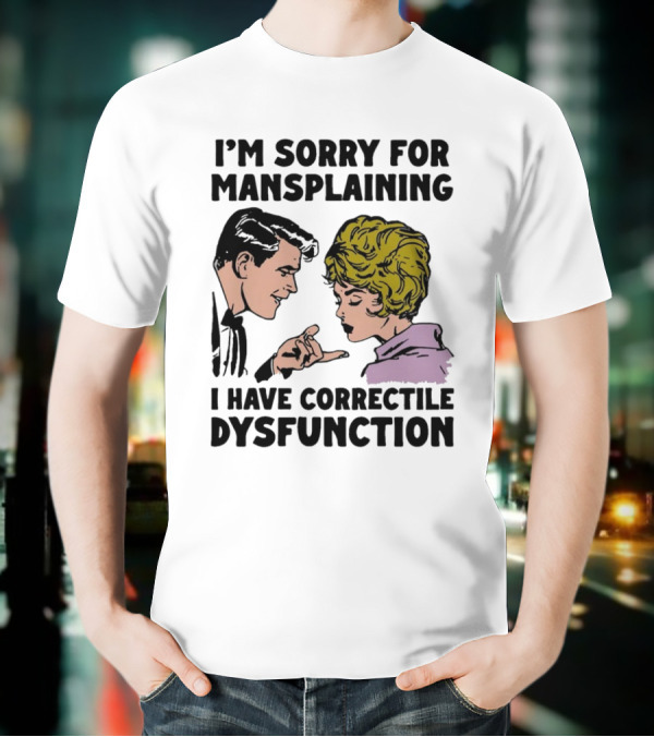 I'm Sorry For Mansplaining I Have Correctile Dysfunction Comic Style Retro Humor T-Shirt