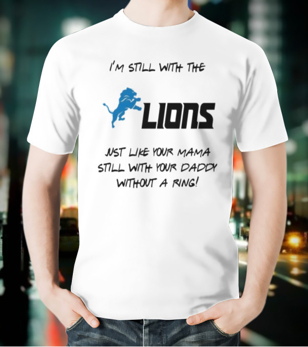 I'm Still With The Lions Just Like Your Mama Still With Your Daddy Without A Ring T-Shirt