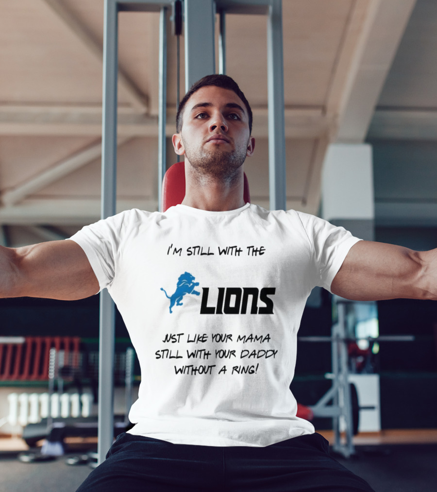 I'm Still With The Lions Just Like Your Mama Still With Your Daddy Without A Ring T-Shirt