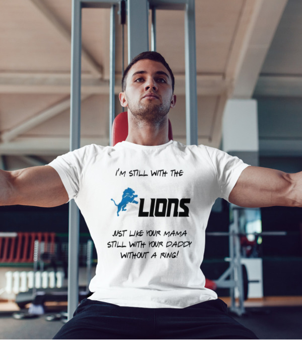 I'm Still With The Lions Just Like Your Mama Still With Your Daddy Without A Ring T-Shirt