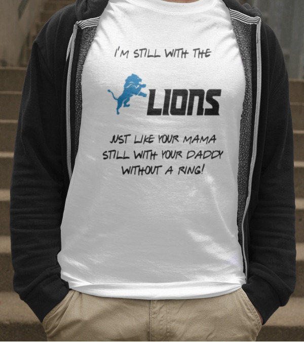 I'm Still With The Lions Just Like Your Mama Still With Your Daddy Without A Ring T-Shirt