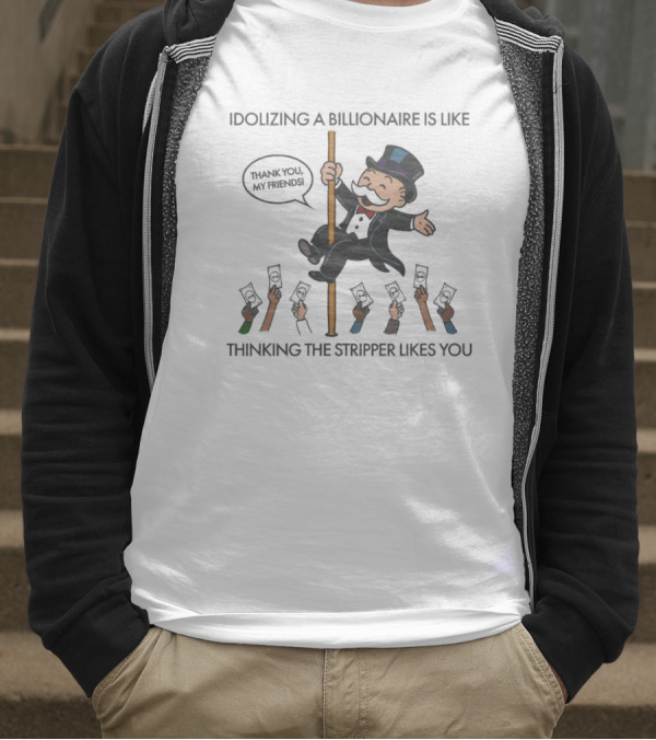 Idolizing A Billionaire Is Like Thinking The Stripper Likes You Thanks For The Free Parking T-Shirt
