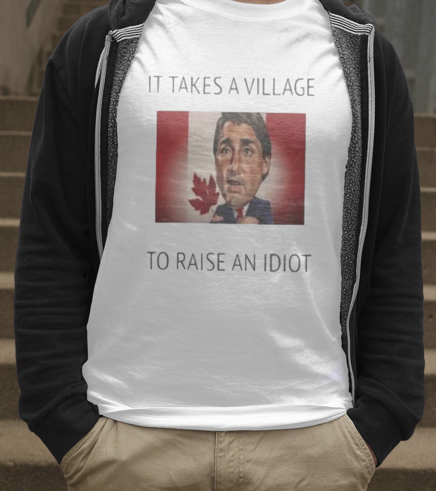 It Takes A Village To Raise An Idiot Justin Trudeau Canada Debate 2025 T-Shirt