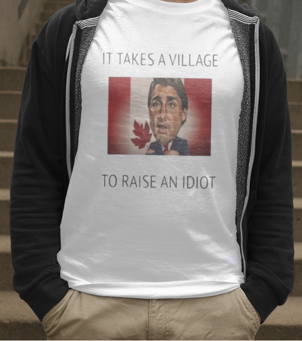 It Takes A Village To Raise An Idiot Justin Trudeau Canada Debate 2025 T-Shirt