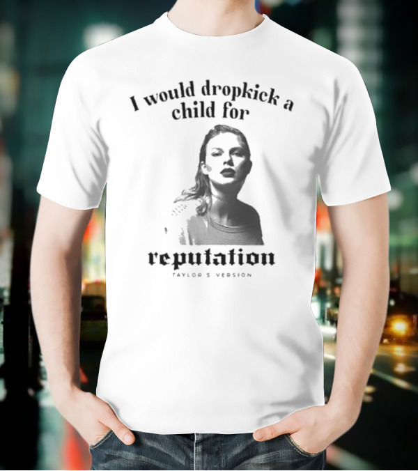I Would Dropkick A Child For Reputation Ts T-Shirt