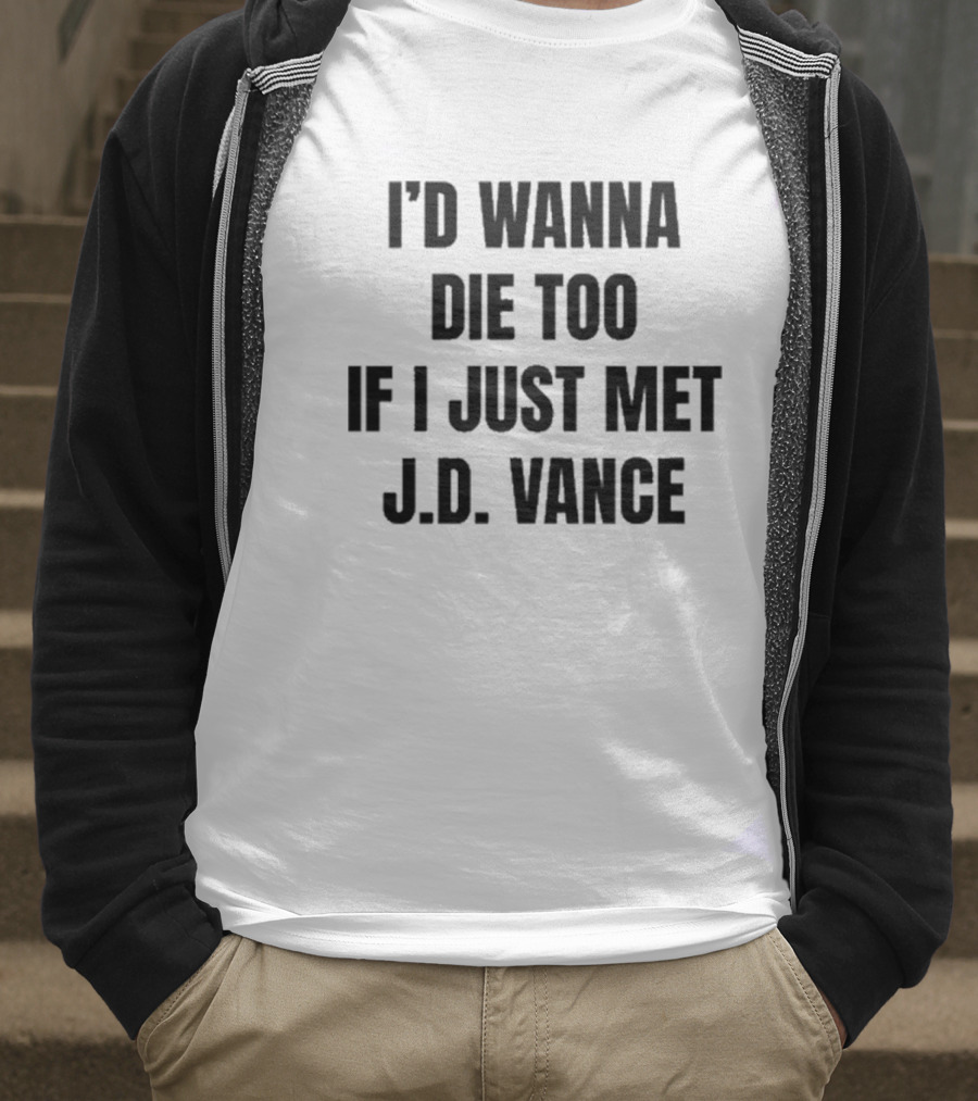 I’d Wanna Die Too If I Just Met Jd Vance T-Shirt
