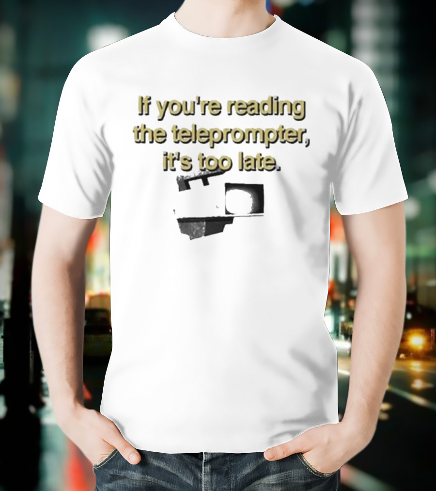 If You're Reading The Teleprompter It's Too Late T-Shirt