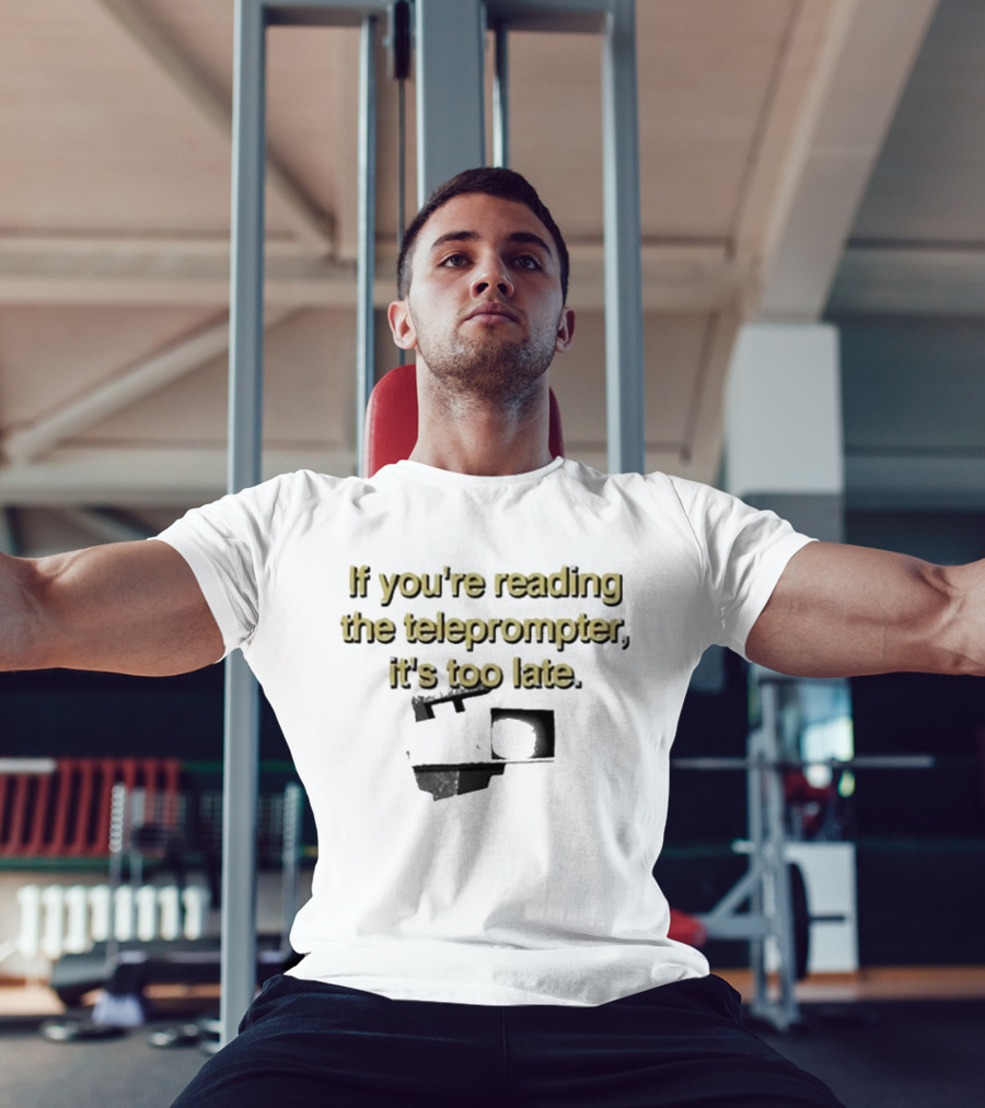 If You're Reading The Teleprompter It's Too Late T-Shirt
