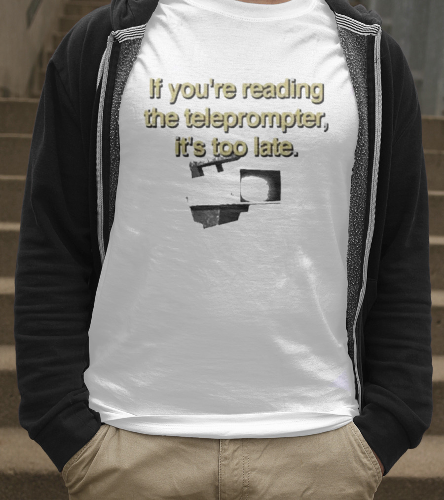 If You're Reading The Teleprompter It's Too Late T-Shirt