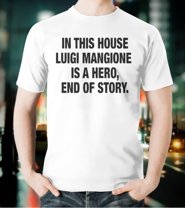 In This House Luigi Mangione Is A Hero End Of Story T-Shirt