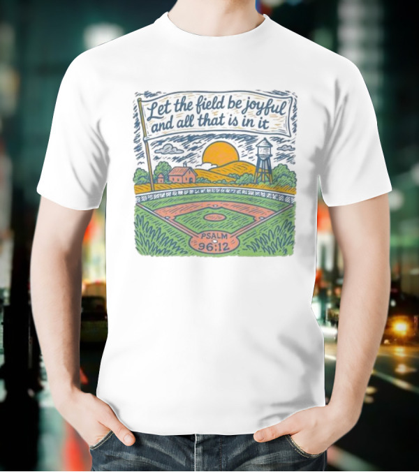 Let The Field Be Joyful And All That Is In It Psalm 96:12 Baseball Field Scene T-Shirt