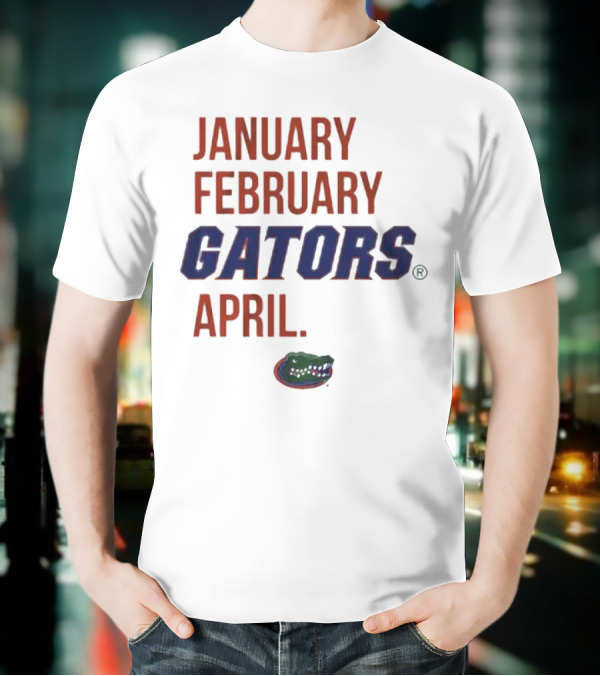 JANUARY FEBRUARY GATORS APRIL GATORS T-Shirt