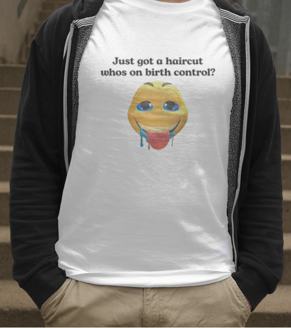 "Just Got A Haircut Who’s On Birth Control Tongue Out Emoji" T-Shirt
