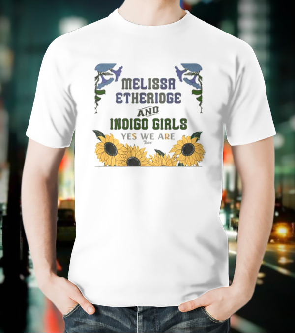 Melissa Etheridge And Indigo Girls Yes We Are 2025 Sunflowers And Flowers T-Shirt