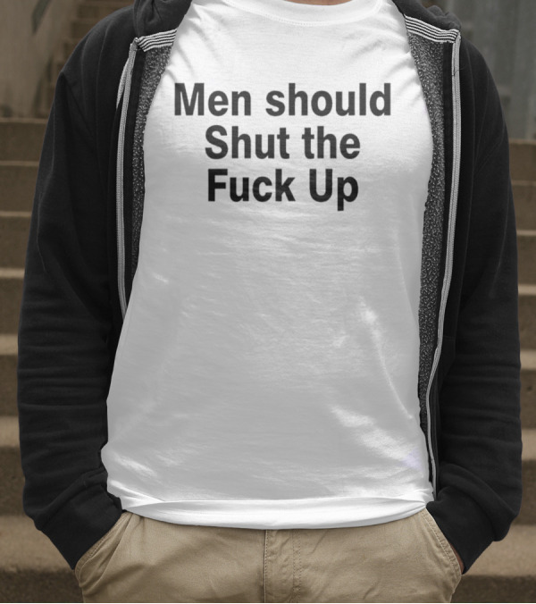 Men Should Shut The Fuck Up T-Shirt