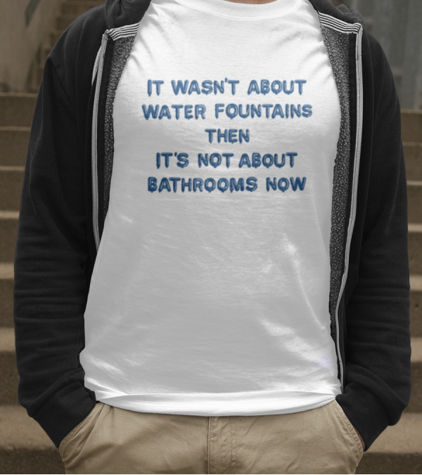 It Wasn’t About Water Fountains Then It’s Not About Bathrooms Now Michael James Schneider T-Shirt