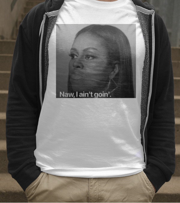 Michelle Obama Naw I Ain’t Goin’ Statement T-Shirt