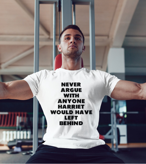 Never Argue With Anyone Harriet Would Have Left Behind Empowerment Message T-Shirt